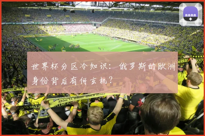 世界杯分区冷知识：俄罗斯的欧洲身份背后有何玄机？