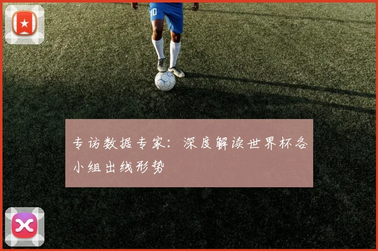 专访数据专家：深度解读世界杯各小组出线形势