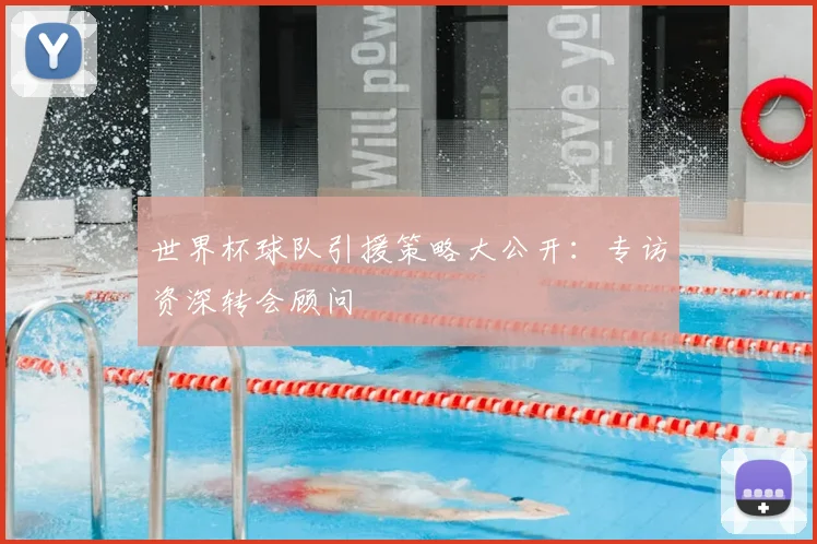 世界杯球队引援策略大公开:专访资深转会顾问