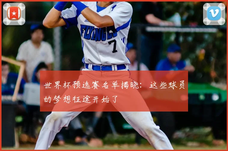 世界杯预选赛名单揭晓：这些球员的梦想征途开始了