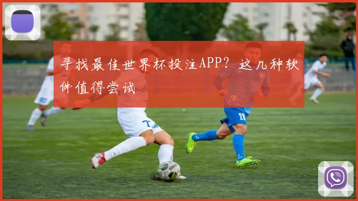 寻找最佳世界杯投注APP？这几种软件值得尝试