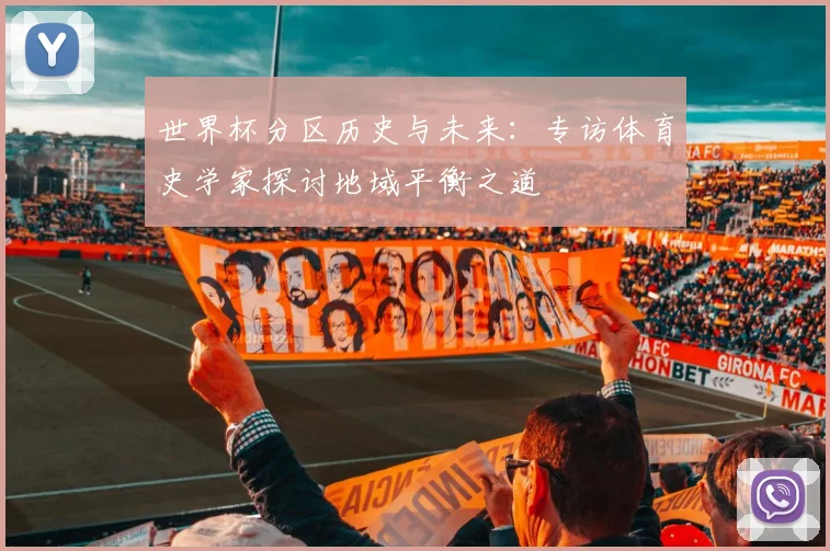 世界杯分区历史与未来:专访体育史学家探讨地域平衡之道
