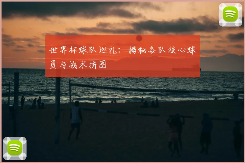 世界杯球队巡礼:揭秘各队核心球员与战术拼图