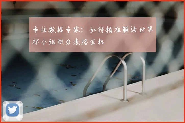 专访数据专家：如何精准解读世界杯小组积分表格玄机