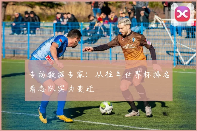 专访数据专家:从往年世界杯排名看各队实力变迁