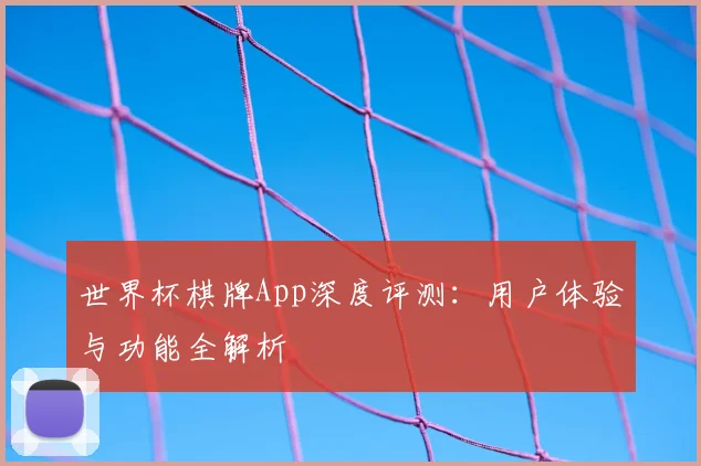 世界杯棋牌App深度评测:用户体验与功能全解析