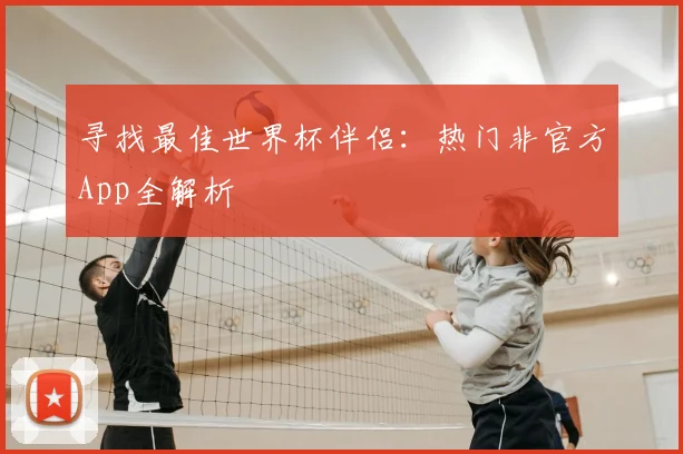 寻找最佳世界杯伴侣：热门非官方App全解析