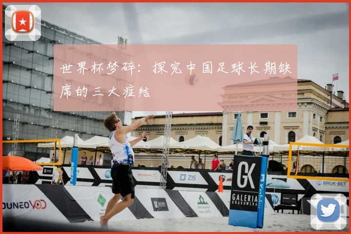 世界杯梦碎:探究中国足球长期缺席的三大症结
