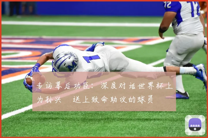 专访幕后功臣:深度对话世界杯上为孙兴慜送上致命助攻的球员