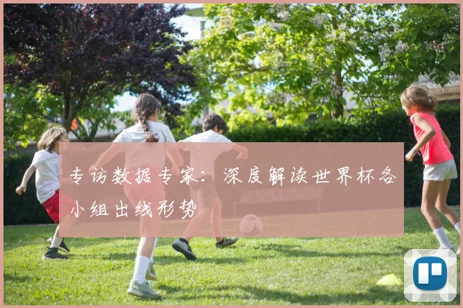 专访数据专家：深度解读世界杯各小组出线形势