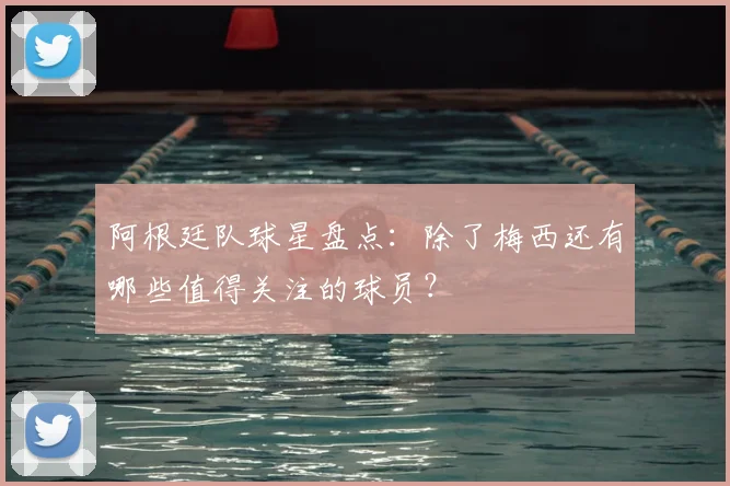阿根廷队球星盘点：除了梅西还有哪些值得关注的球员？