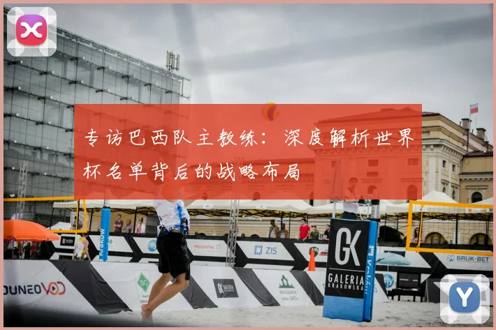 专访巴西队主教练:深度解析世界杯名单背后的战略布局