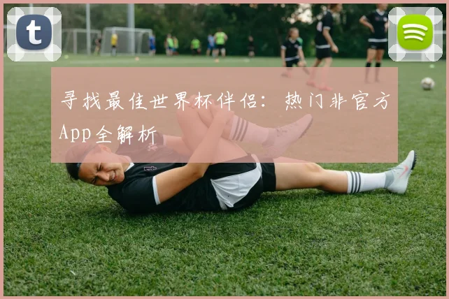 寻找最佳世界杯伴侣：热门非官方App全解析