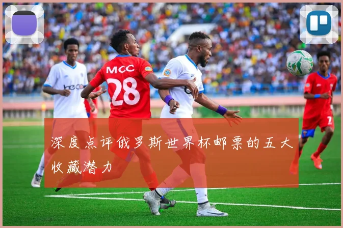 深度点评俄罗斯世界杯邮票的五大收藏潜力