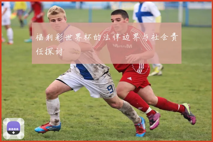 福利彩世界杯的法律边界与社会责任探讨